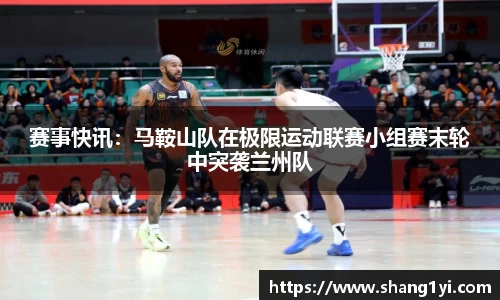 赛事快讯：马鞍山队在极限运动联赛小组赛末轮中突袭兰州队