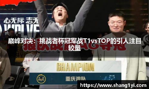 巅峰对决：挑战者杯冠军战T1vsTOP的引人注目较量