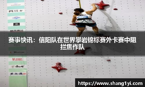 赛事快讯：信阳队在世界攀岩锦标赛外卡赛中阻拦焦作队