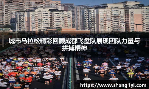 城市马拉松精彩回顾成都飞盘队展现团队力量与拼搏精神