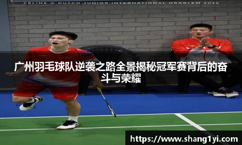 广州羽毛球队逆袭之路全景揭秘冠军赛背后的奋斗与荣耀