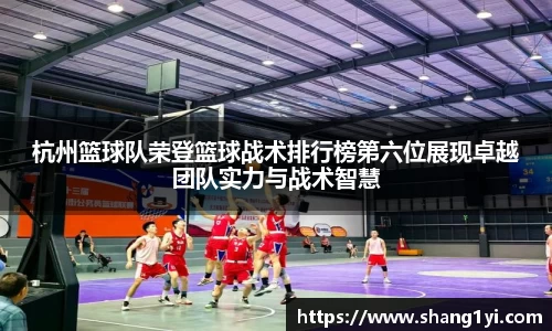 杭州篮球队荣登篮球战术排行榜第六位展现卓越团队实力与战术智慧