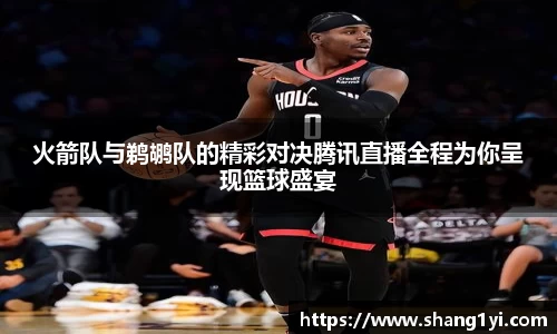 火箭队与鹈鹕队的精彩对决腾讯直播全程为你呈现篮球盛宴