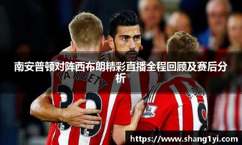 南安普顿对阵西布朗精彩直播全程回顾及赛后分析
