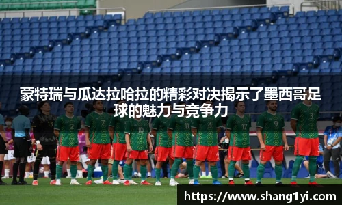 蒙特瑞与瓜达拉哈拉的精彩对决揭示了墨西哥足球的魅力与竞争力